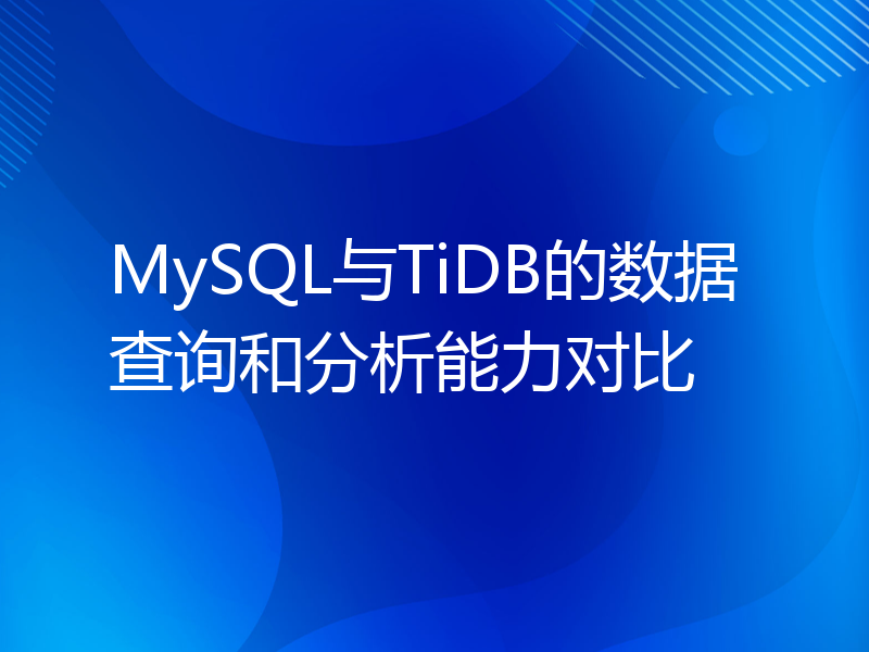 MySQL与TiDB的数据查询和分析能力对比