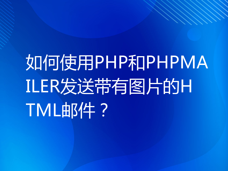 如何使用PHP和PHPMAILER发送带有图片的HTML邮件？