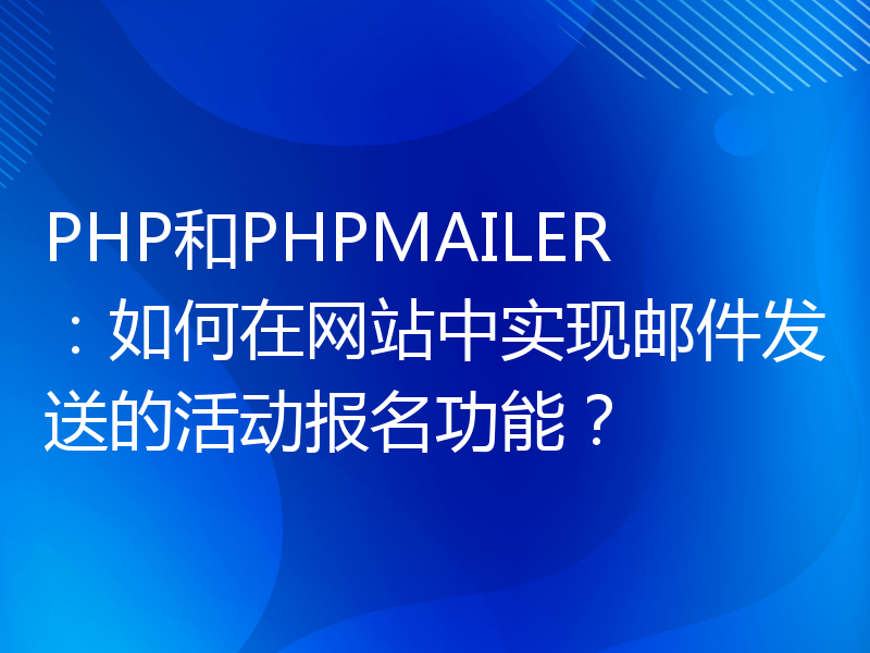 PHP和PHPMAILER：如何在网站中实现邮件发送的活动报名功能？