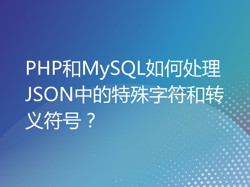PHP和MySQL如何处理JSON中的特殊字符和转义符号？