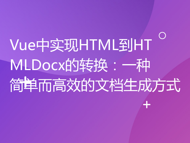 Vue中实现HTML到HTMLDocx的转换：一种简单而高效的文档生成方式