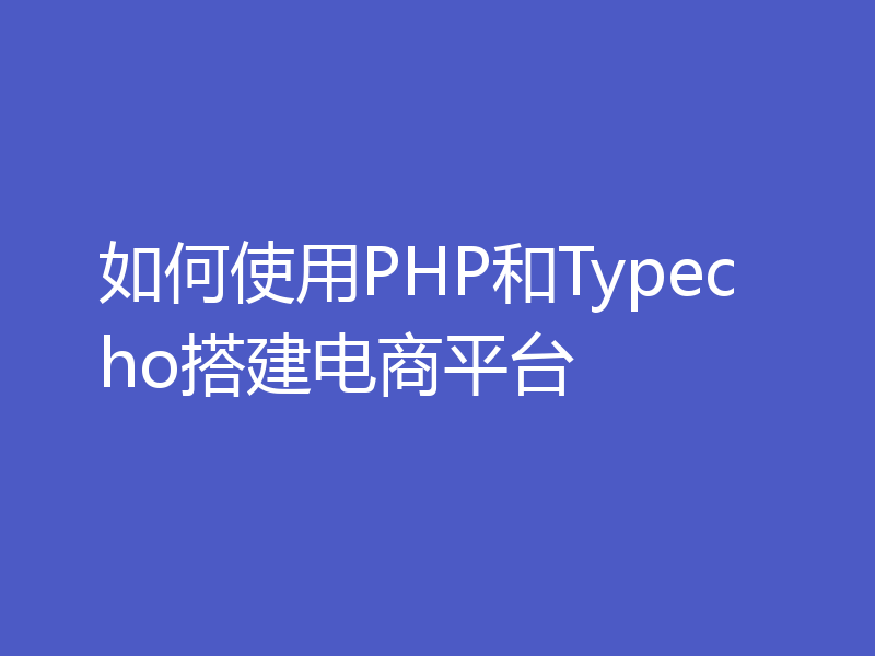 如何使用PHP和Typecho搭建电商平台