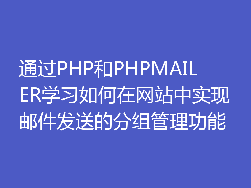 通过PHP和PHPMAILER学习如何在网站中实现邮件发送的分组管理功能