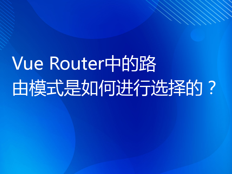 Vue Router中的路由模式是如何进行选择的？