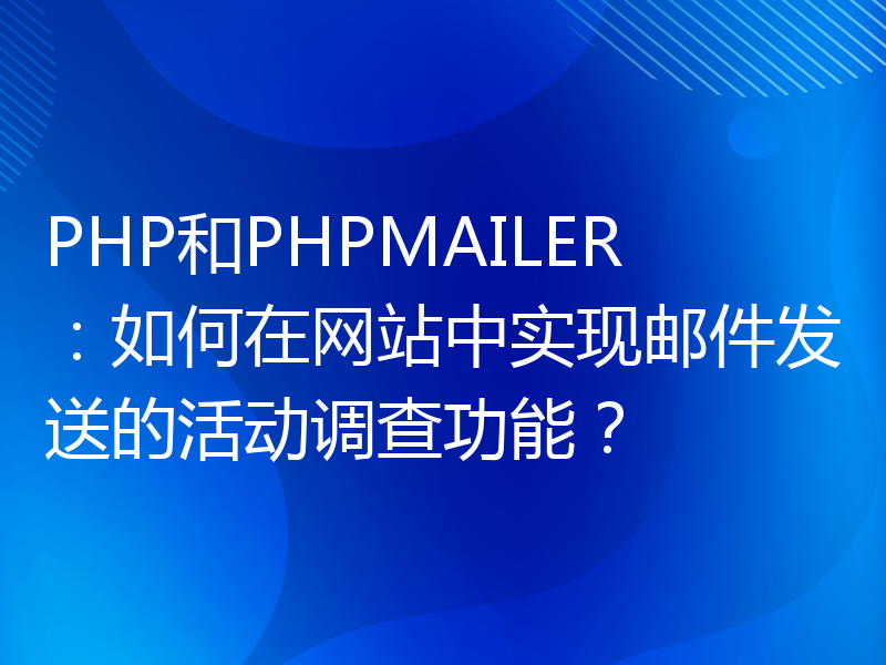 PHP和PHPMAILER：如何在网站中实现邮件发送的活动调查功能？