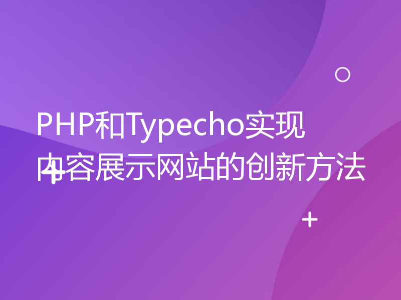 PHP和Typecho实现内容展示网站的创新方法