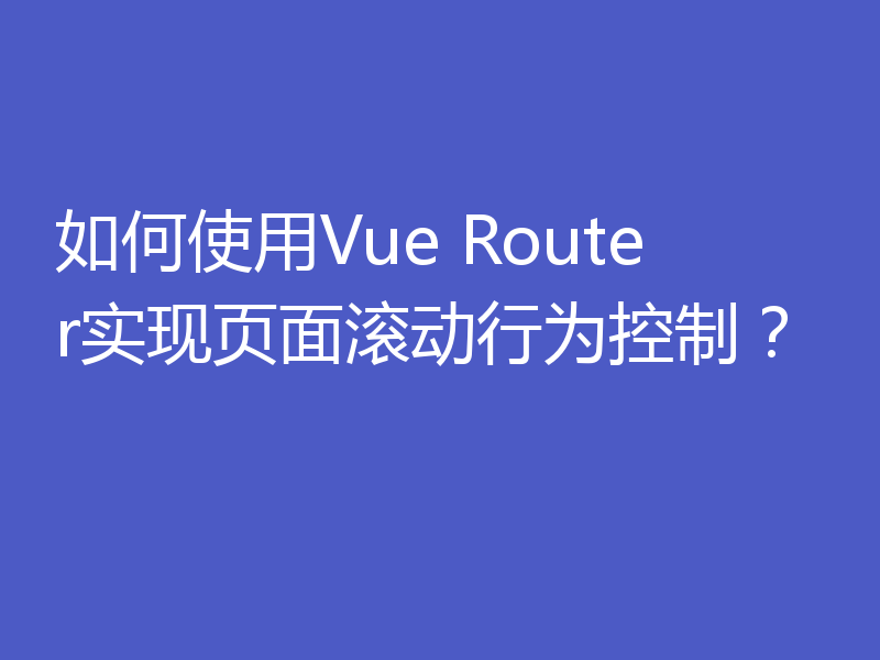 如何使用Vue Router实现页面滚动行为控制？