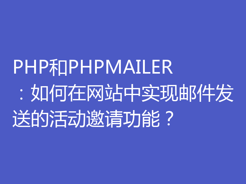 PHP和PHPMAILER：如何在网站中实现邮件发送的活动邀请功能？