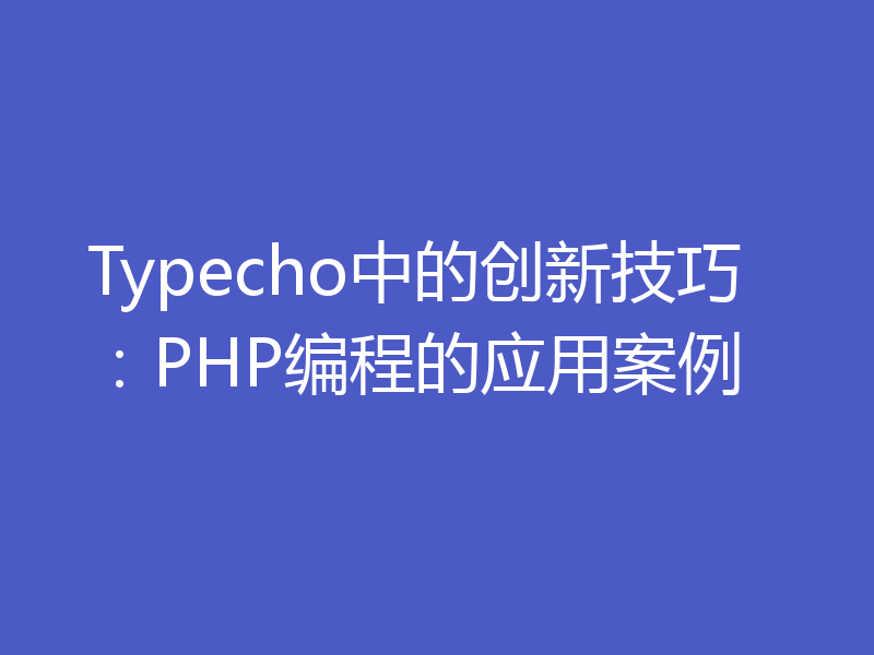 Typecho中的创新技巧：PHP编程的应用案例