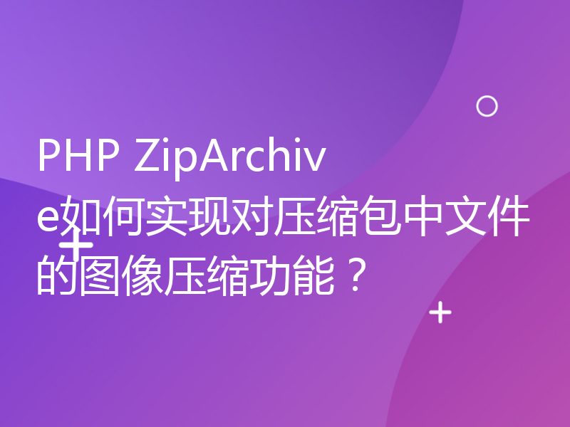 PHP ZipArchive如何实现对压缩包中文件的图像压缩功能？