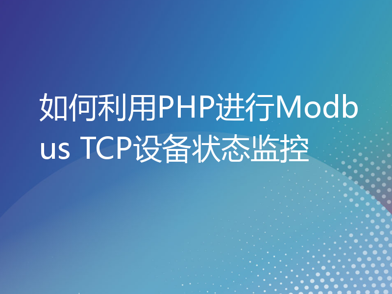 如何利用PHP进行Modbus TCP设备状态监控