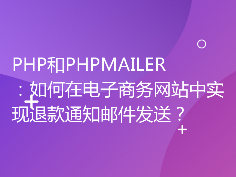 PHP和PHPMAILER：如何在电子商务网站中实现退款通知邮件发送？