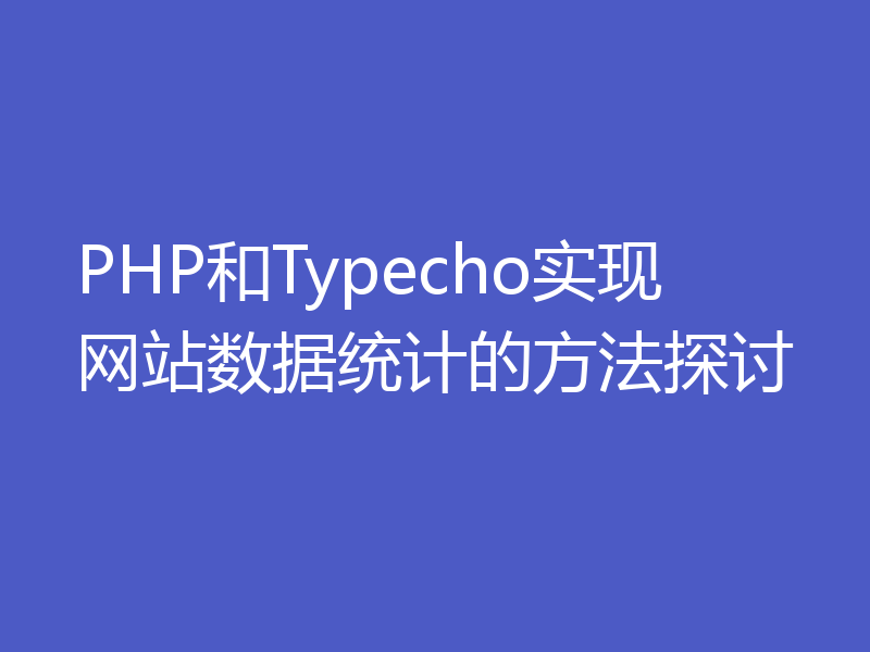 PHP和Typecho实现网站数据统计的方法探讨