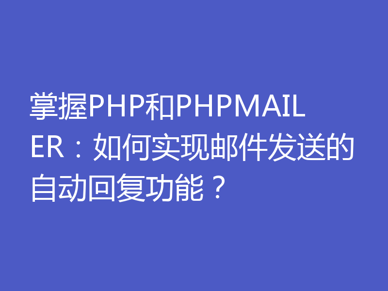掌握PHP和PHPMAILER：如何实现邮件发送的自动回复功能？