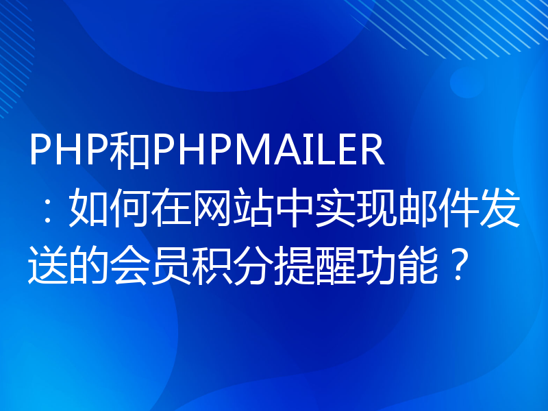 PHP和PHPMAILER：如何在网站中实现邮件发送的会员积分提醒功能？