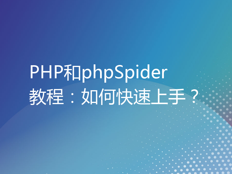 PHP和phpSpider教程：如何快速上手？