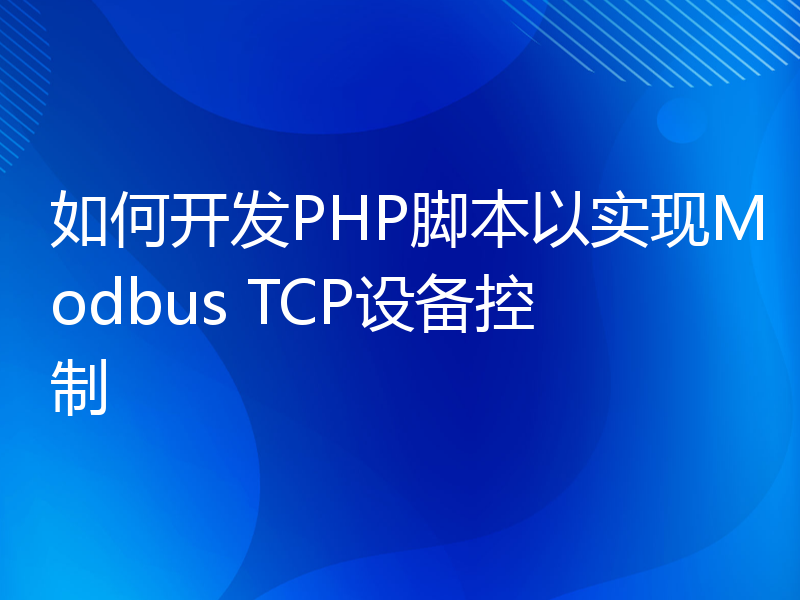 如何开发PHP脚本以实现Modbus TCP设备控制