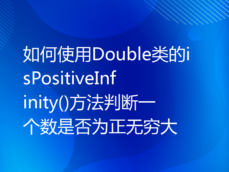 如何使用Double类的isPositiveInfinity()方法判断一个数是否为正无穷大