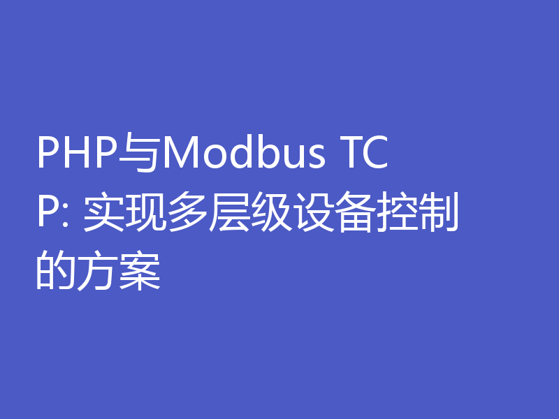 PHP与Modbus TCP: 实现多层级设备控制的方案