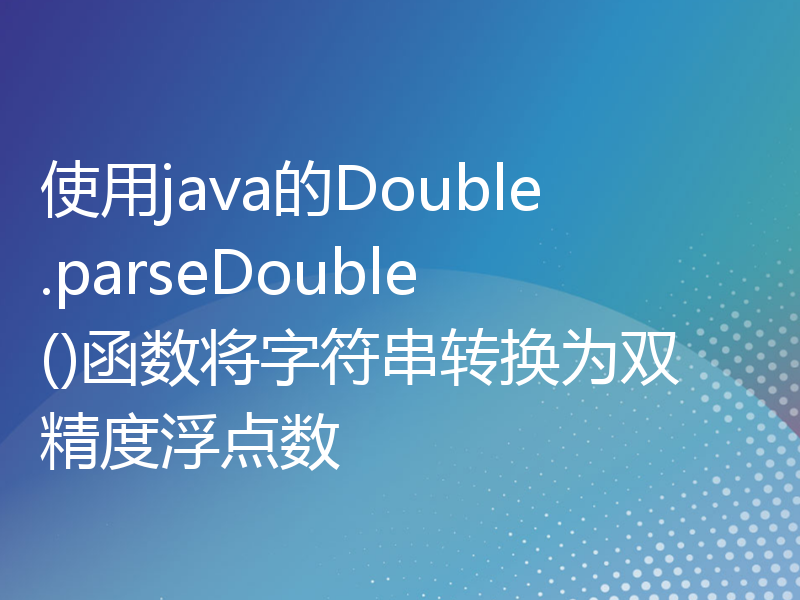 使用java的Double.parseDouble()函数将字符串转换为双精度浮点数