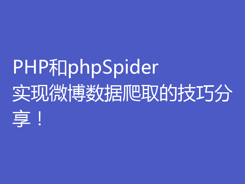 PHP和phpSpider实现微博数据爬取的技巧分享！