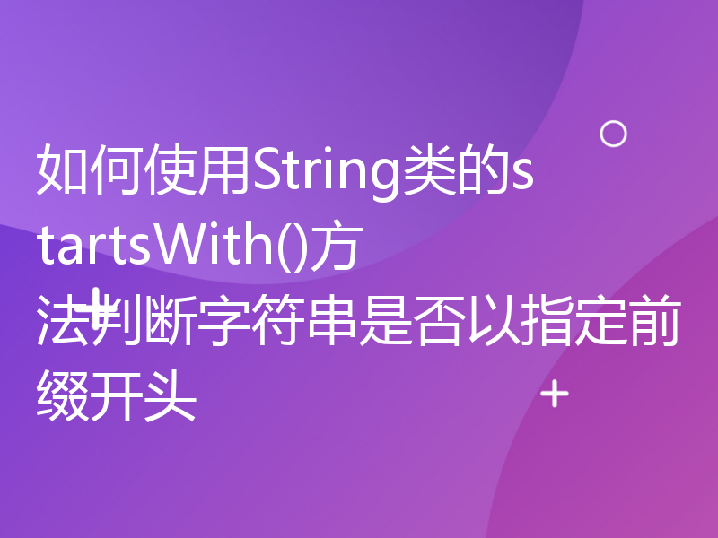 如何使用String类的startsWith()方法判断字符串是否以指定前缀开头