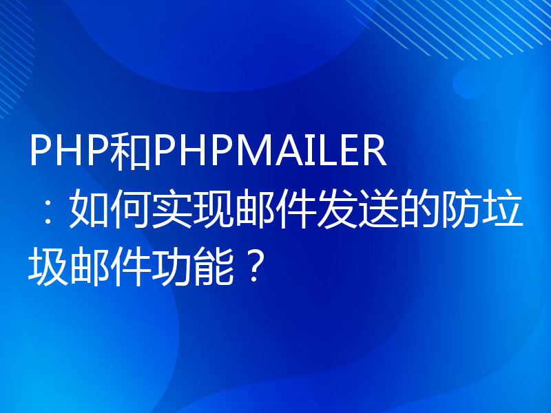 PHP和PHPMAILER：如何实现邮件发送的防垃圾邮件功能？