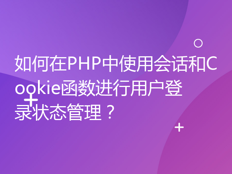 如何在PHP中使用会话和Cookie函数进行用户登录状态管理？