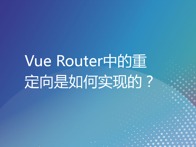 Vue Router中的重定向是如何实现的？