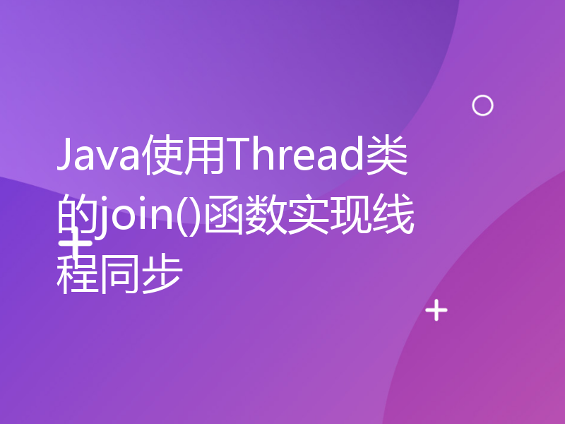 Java使用Thread类的join()函数实现线程同步