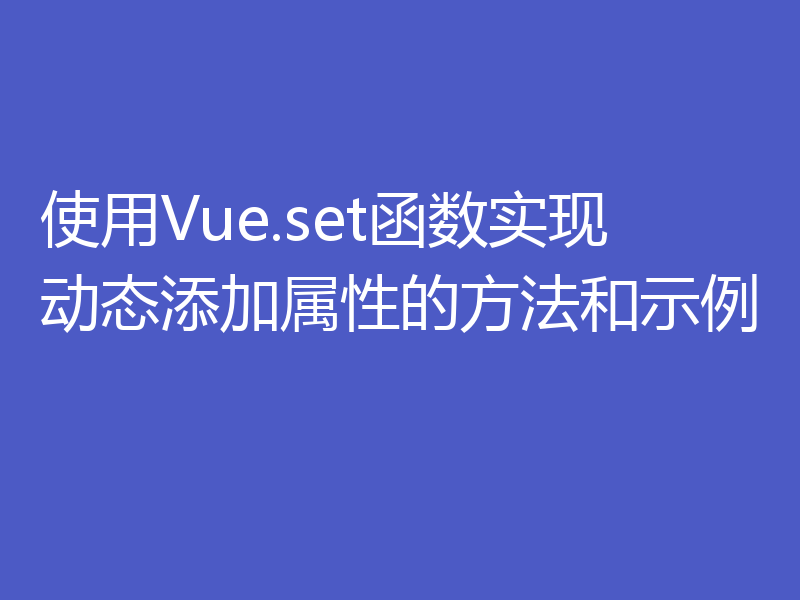 使用Vue.set函数实现动态添加属性的方法和示例