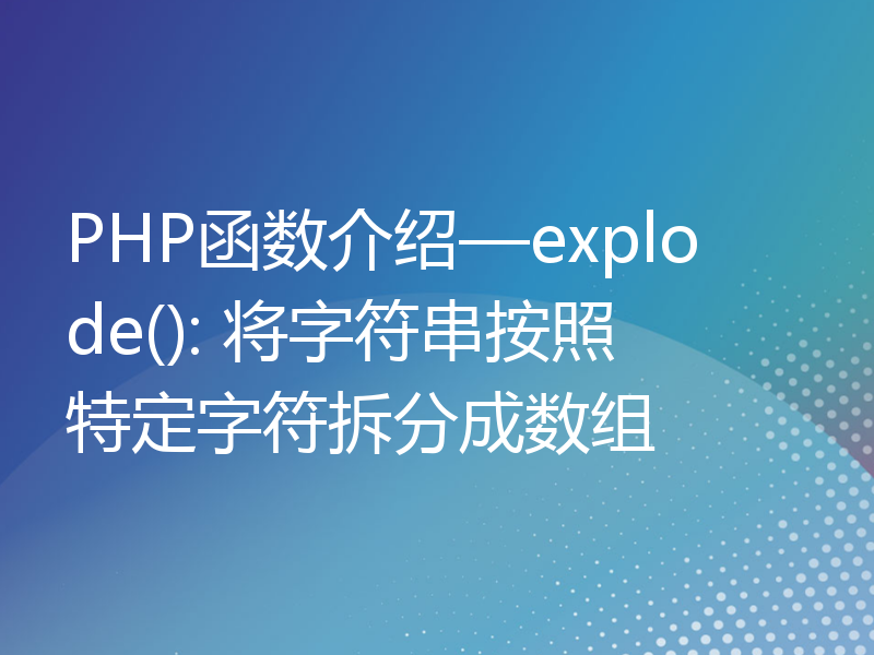 PHP函数介绍—explode(): 将字符串按照特定字符拆分成数组