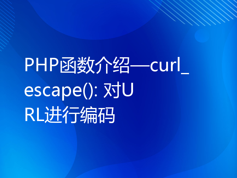 PHP函数介绍—curl_escape(): 对URL进行编码