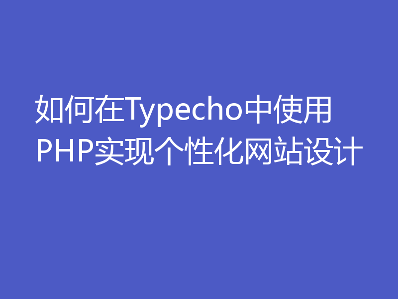 如何在Typecho中使用PHP实现个性化网站设计