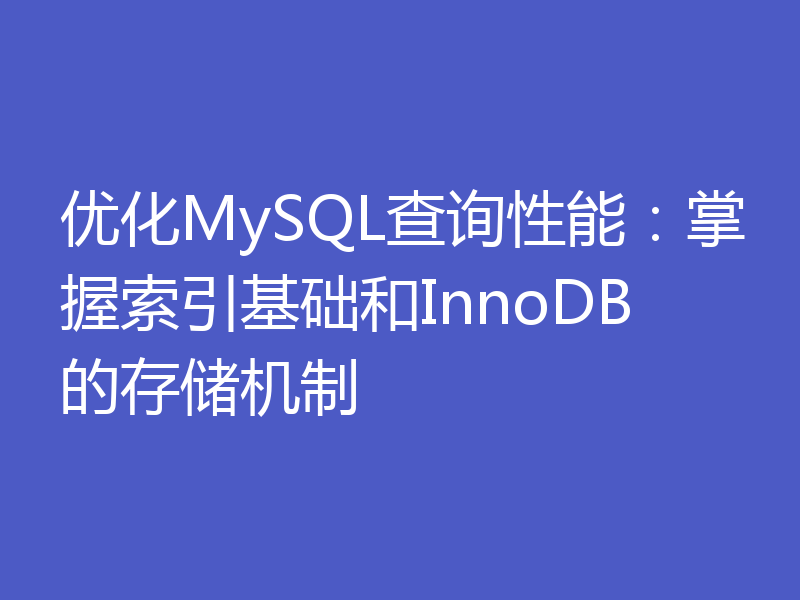 优化MySQL查询性能：掌握索引基础和InnoDB的存储机制