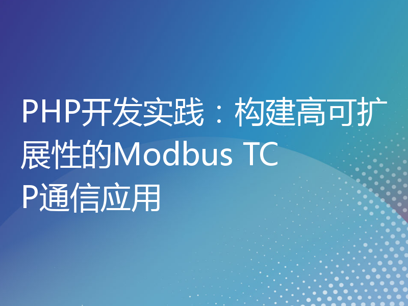 PHP开发实践：构建高可扩展性的Modbus TCP通信应用