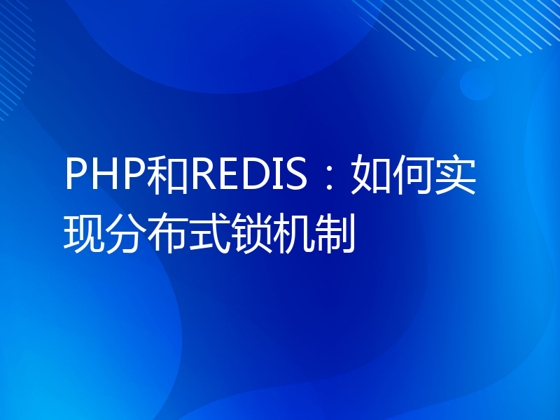 PHP和REDIS：如何实现分布式锁机制