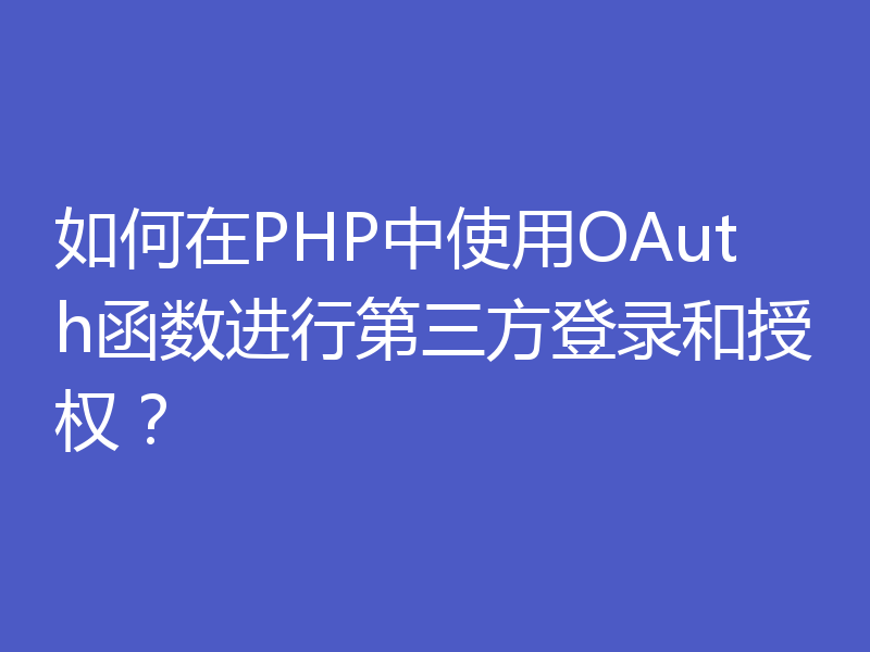 如何在PHP中使用OAuth函数进行第三方登录和授权？