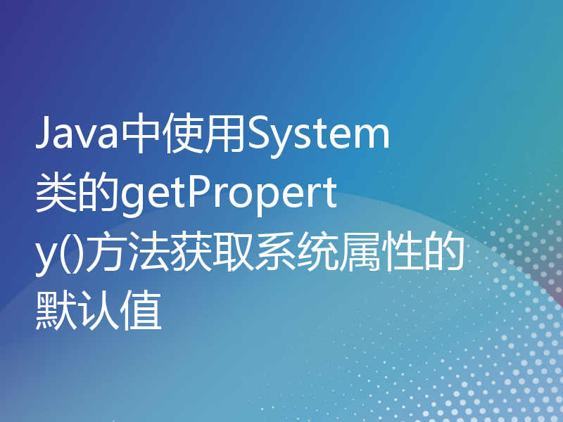 Java中使用System类的getProperty()方法获取系统属性的默认值