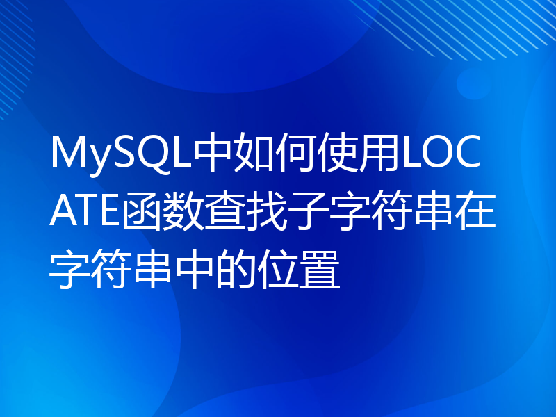 MySQL中如何使用LOCATE函数查找子字符串在字符串中的位置