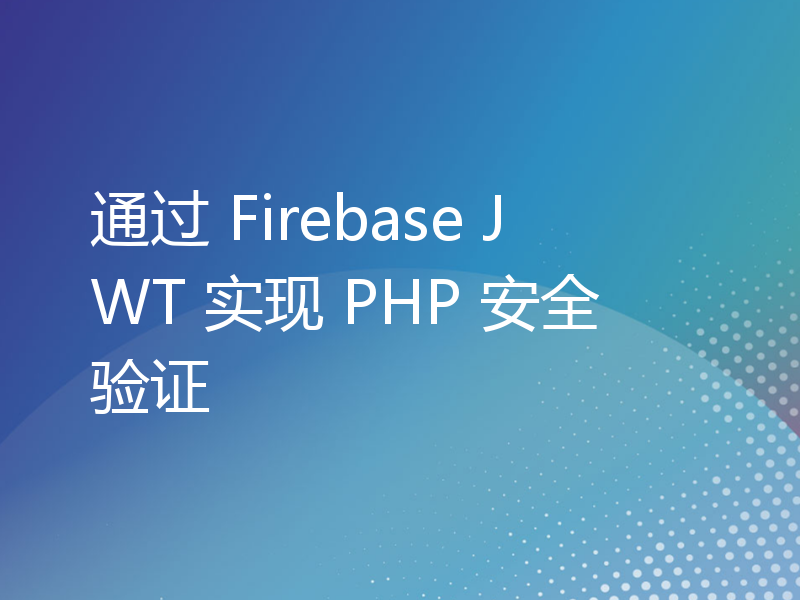 通过 Firebase JWT 实现 PHP 安全验证