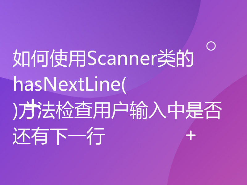 如何使用Scanner类的hasNextLine()方法检查用户输入中是否还有下一行