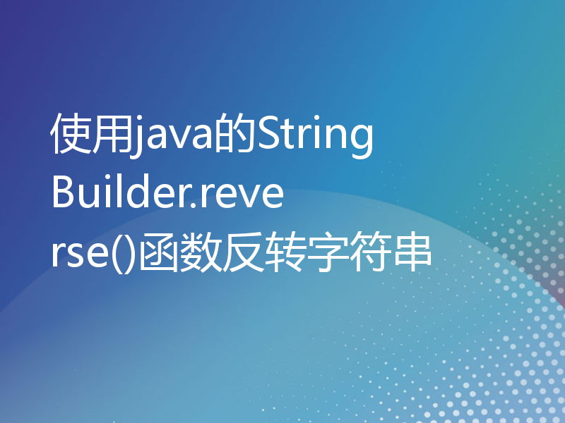 使用java的StringBuilder.reverse()函数反转字符串
