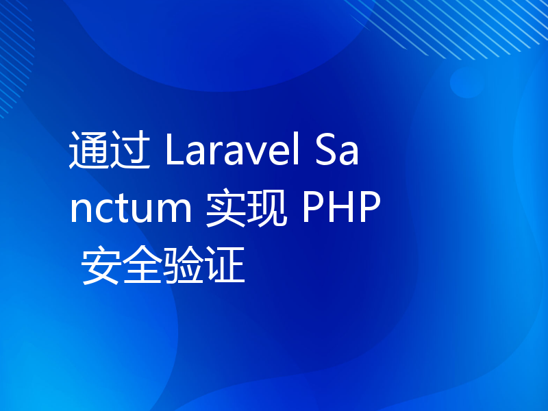 通过 Laravel Sanctum 实现 PHP 安全验证
