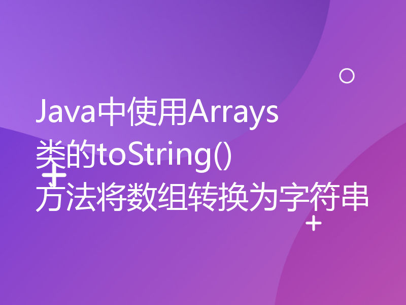 Java中使用Arrays类的toString()方法将数组转换为字符串