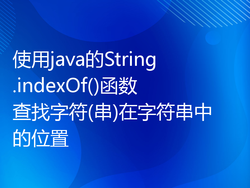 使用java的String.indexOf()函数查找字符(串)在字符串中的位置