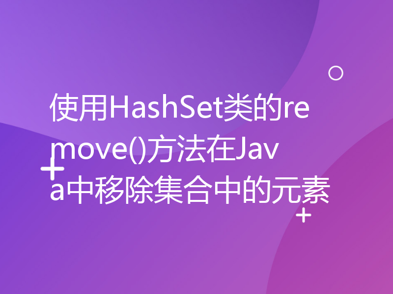 使用HashSet类的remove()方法在Java中移除集合中的元素