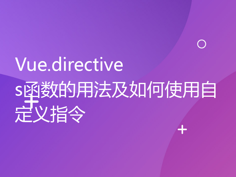 Vue.directives函数的用法及如何使用自定义指令