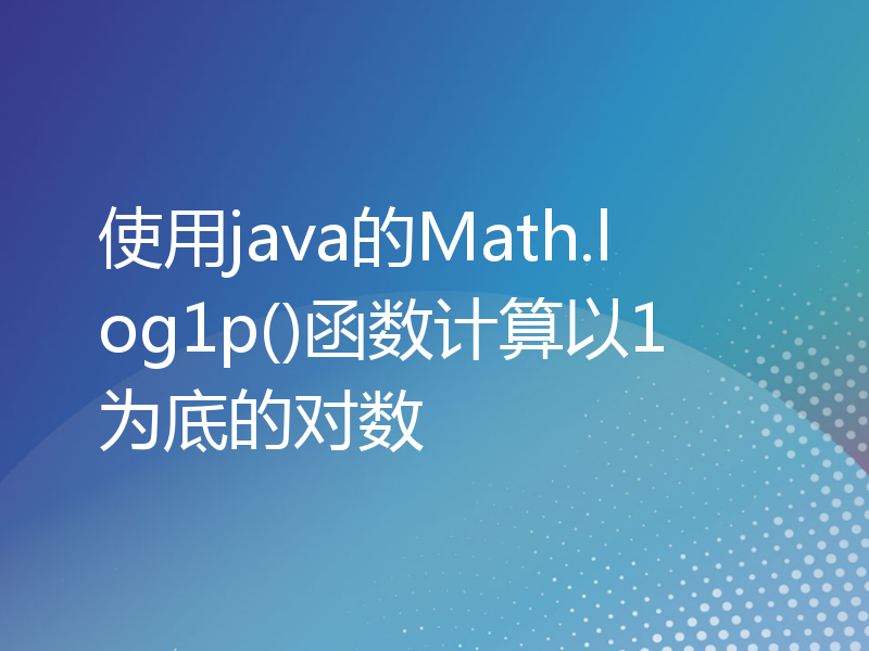 使用java的Math.log1p()函数计算以1为底的对数