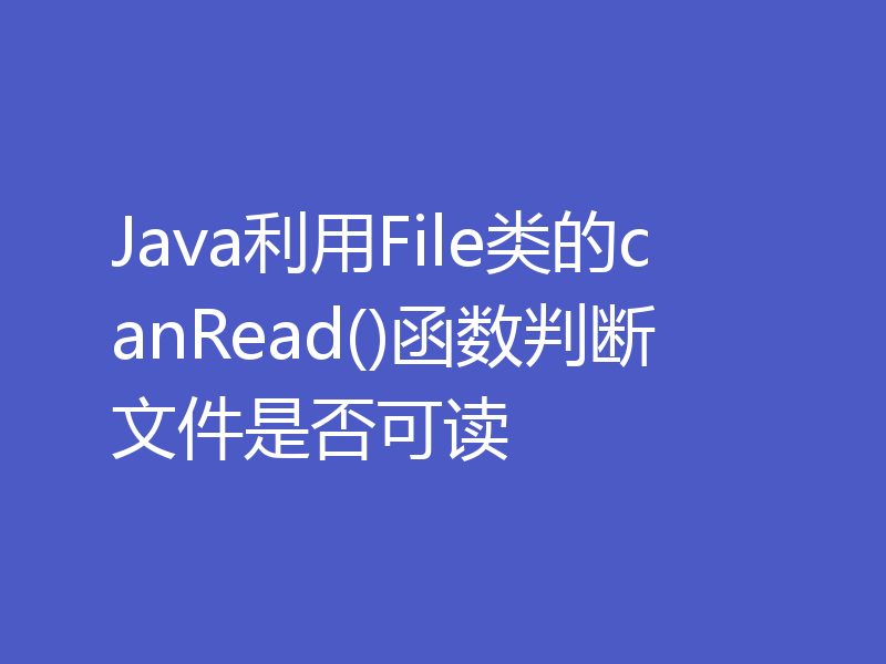 Java利用File类的canRead()函数判断文件是否可读